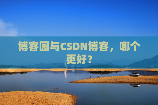 博客园与CSDN博客，哪个更好？